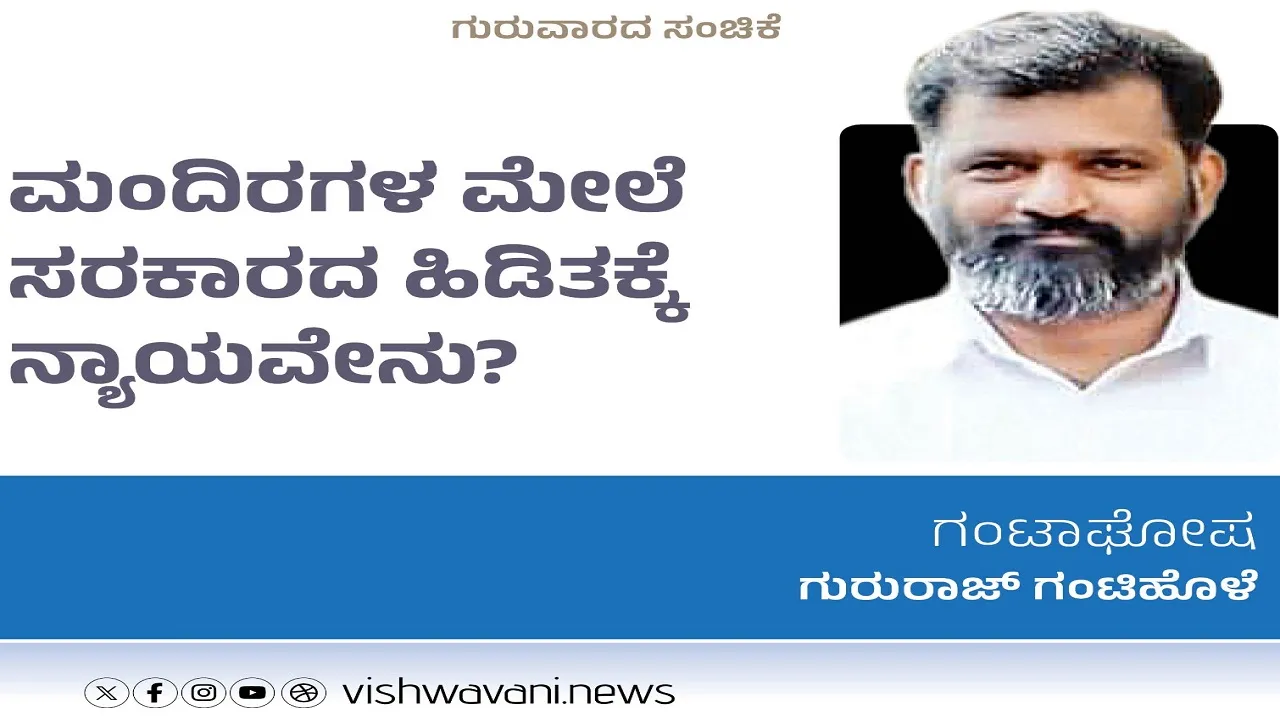 Gururaj Gantihole Column: ಮಂದಿರಗಳ ಮೇಲೆ ಸರಕಾರದ ಹಿಡಿತಕ್ಕೆ ನ್ಯಾಯವೇನು ?