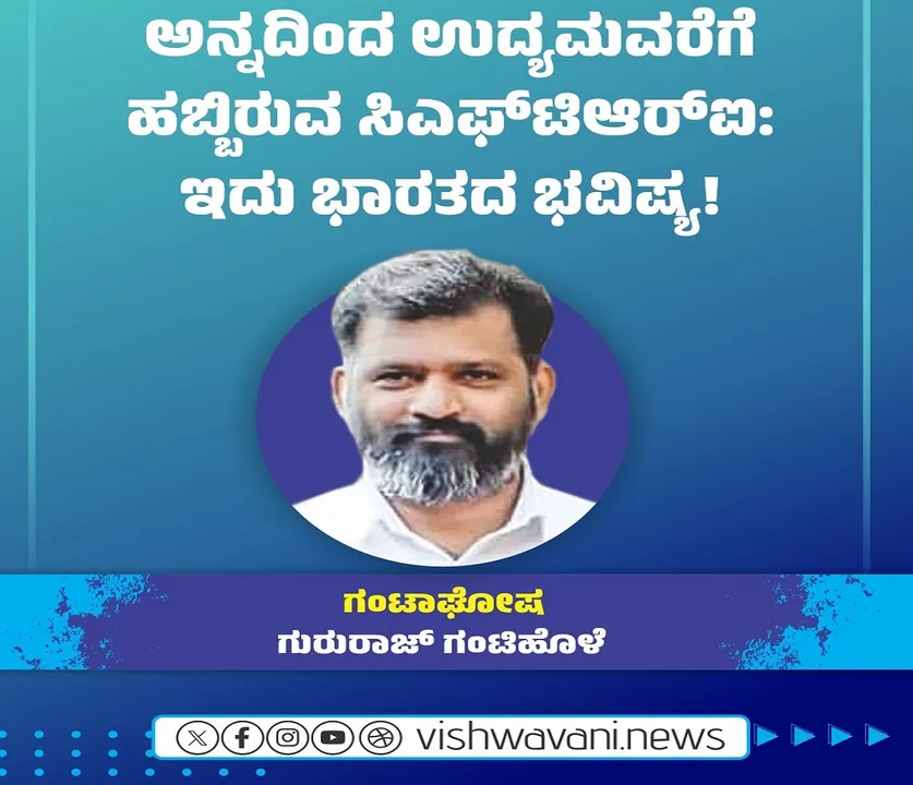 Gururaj Gantihole Column: ಅನ್ನದಿಂದ ಉದ್ಯಮವರೆಗೆ ಹಬ್ಬಿರುವ ಸಿಎಫ್‌ʼಟಿಆರ್‌ಐ: ಇದು ಭಾರತದ ಭವಿಷ್ಯ !