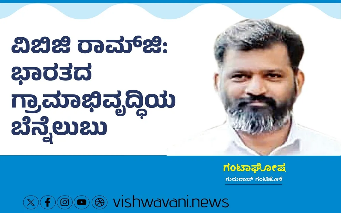 Gururaj Gantihole Column: ವಿಬಿ ಜಿ ರಾಮ್‌ ಜಿ: ಭಾರತದ ಗ್ರಾಮಾಭಿವೃದ್ಧಿಯ ಬೆನ್ನೆಲುಬು