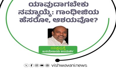 ಯಾವುದಾಗಬೇಕು ನಮ್ಮಾಯ್ಕೆ: ಗಾಂಧೀಜಿಯ ಹೆಸರೋ, ಆಶಯವೋ ?