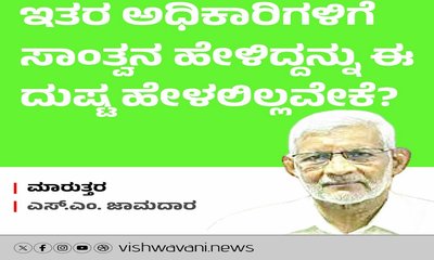 ಅಧಿಕಾರಿಗಳ ಮನೆಗಳಿಗೆ ಹೋಗಿ ಸಾಂತ್ವನ ಹೇಳಿದ್ದನ್ನು ದುಷ್ಟ ಹೇಳಲಿಲ್ಲವೇಕೆ ?
