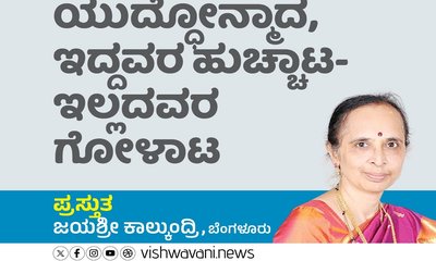 ಯುದ್ಧೋನ್ಮಾದ, ಇದ್ದವರ ಹುಚ್ಚಾಟ- ಇಲ್ಲದವರ ಗೋಳಾಟ