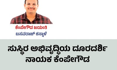 ಸುಸ್ಥಿರ ಅಭಿವೃದ್ದಿಯ ದೂರದರ್ಶಿ ನಾಯಕ ಕೆಂಪೇಗೌಡ
