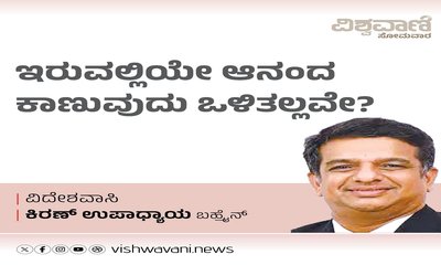ಇರುವಲ್ಲಿಯೇ ಆನಂದ ಕಾಣುವ ಒಳಿತಲ್ಲವೇ ?
