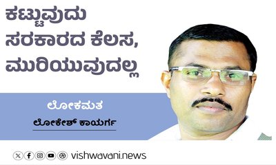 ಕಟ್ಟುವುದು ಸರಕಾರದ ಕೆಲಸ, ಮುರಿಯುವುದಲ್ಲ !