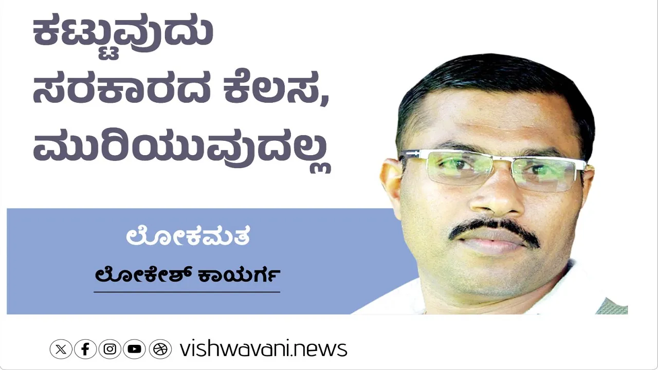Lokesh Kaayarga Column: ಕಟ್ಟುವುದು ಸರಕಾರದ ಕೆಲಸ, ಮುರಿಯುವುದಲ್ಲ !