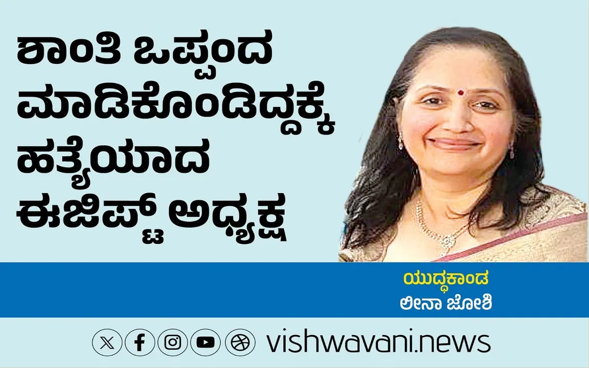 Leena Joshi Column: ಒಪ್ಪಂದ ಮಾಡಿಕೊಂಡಿದ್ದಕ್ಕೆ ಹತ್ಯೆಯಾದ ಈಜಿಪ್ಟ್‌ ಅಧ್ಯಕ್ಷ
