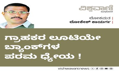 Lokesh Kaayarga Column: ಗ್ರಾಹಕರ ಲೂಟಿಯೇ ಬ್ಯಾಂಕ್‌ ಗಳ ಪರಮ ಧ್ಯೇಯ !