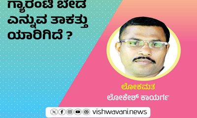 ಗ್ಯಾರಂಟಿ ಬೇಡ ಎನ್ನುವ ತಾಕತ್ತು ಯಾರಿಗಿದೆ ?