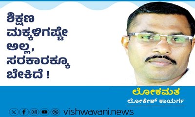 ಶಿಕ್ಷಣ ಮಕ್ಕಳಿಗಷ್ಟೇ ಅಲ್ಲ, ಸರ್ಕಾರಕ್ಕೂ ಬೇಕಿದೆ !