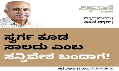 ಇದೆಂಥ ವಿಚಿತ್ರ ನೋಡಿ, ಸ್ವರ್ಗ ಕೂಡ ಸಾಲದು ಎಂಬ ಸನ್ನಿವೇಶ ಬಂದರೆ !