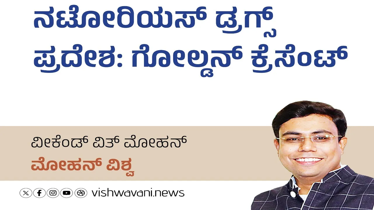 Mohan Vishwa Column: ನಟೋರಿಯಸ್‌ ಡ್ರಗ್ಸ್‌ ಪ್ರದೇಶ: ಗೋಲ್ಡನ್‌ ಕ್ರೆಸೆಂಟ್