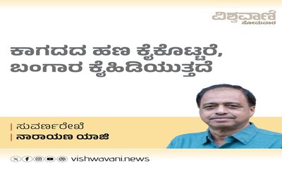 ಕಾಗದದ ಹಣ ಕೈಕೊಟ್ಟರೆ, ಬಂಗಾರ ಕೈ ಹಿಡಿಯುತ್ತದೆ...