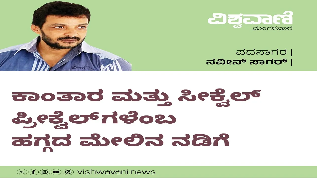 Naveen Sagar Column: ಕಾಂತಾರ ಮತ್ತು ಸೀಕ್ವೆಲ್‌ ಪ್ರೀಕ್ವೆಲ್‌ʼಗಳೆಂಬ ಹಗ್ಗದ ಮೇಲಿನ ನಡಿಗೆ