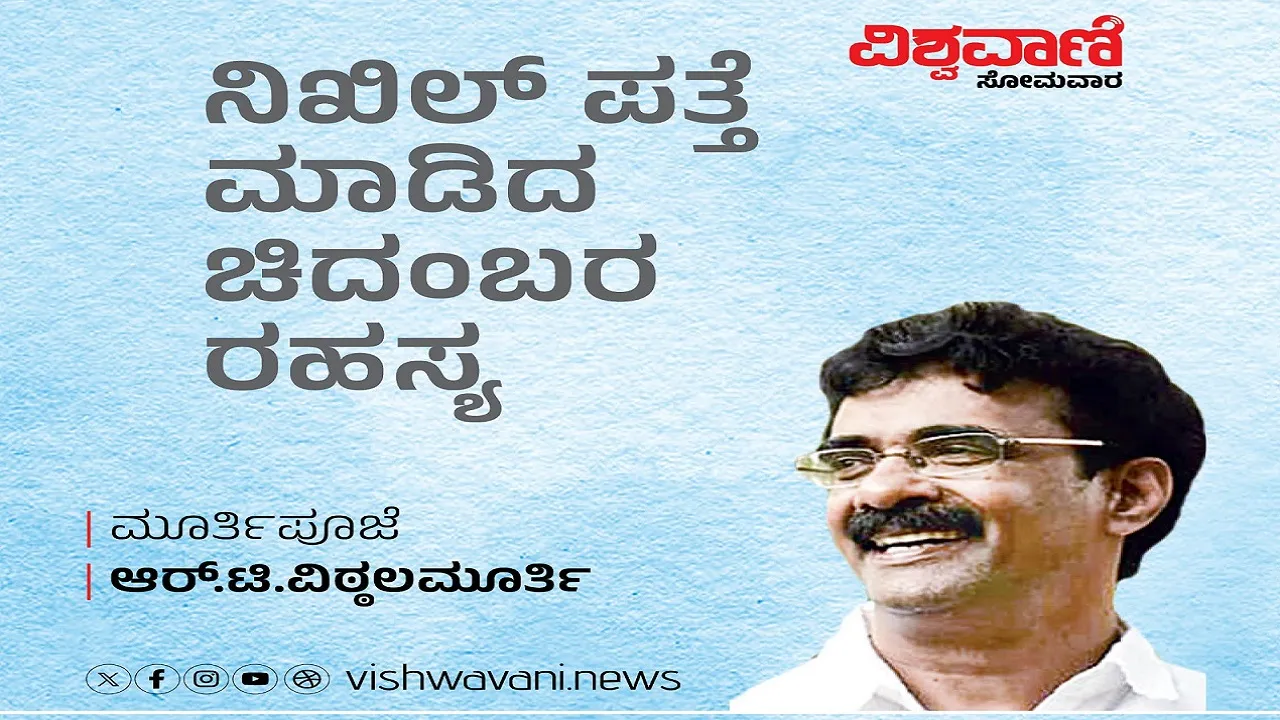 R T Vittalmurthy Column: ನಿಖಿಲ್‌ ಪತ್ತೆ ಮಾಡಿದ ಚಿದಂಬರ ರಹಸ್ಯ ಯಾವುದು ?