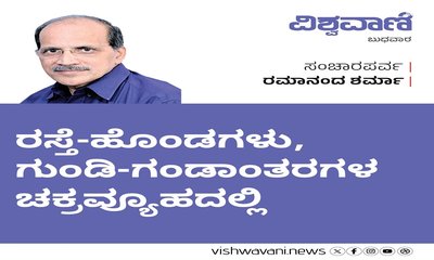 ರಸ್ತೆ-ಹೊಂಡಗಳು, ಗುಂಡಿ-ಗಂಡಾಂತರಗಳ ಚಕ್ರವ್ಯೂಹದಲ್ಲಿ