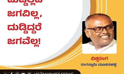 ದುಡ್ಡಿಲ್ಲದೆ ಜಗವಿಲ್ಲ, ದುಡ್ಡಿದ್ದರೆ ಜಗವೆಲ್ಲ !