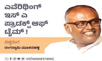 ಎವೆರಿಥಿಂಗ್‌ ಇಸ್‌ ಎ ಪ್ರಾಡಕ್ಟ್‌ ಆಫ್‌ ಟೈಮ್‌ !