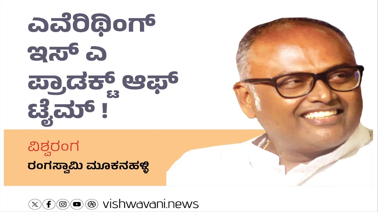 Rangaswamy Mookanahalli Column: ಎವೆರಿಥಿಂಗ್‌ ಇಸ್‌ ಎ ಪ್ರಾಡಕ್ಟ್‌ ಆಫ್‌ ಟೈಮ್‌ !