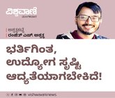 ಭರ್ತಿಗಿಂತ, ಉದ್ಯೋಗ ಸೃಷ್ಟಿ ಆದ್ಯತೆಯಾಗಬೇಕಿದೆ !