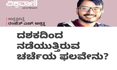 Ranjith H Ashwath Column: ದಶಕದಿಂದ ನಡೆಯುತ್ತಿರುವ ಚರ್ಚೆಯ ಫಲವೇನು ?