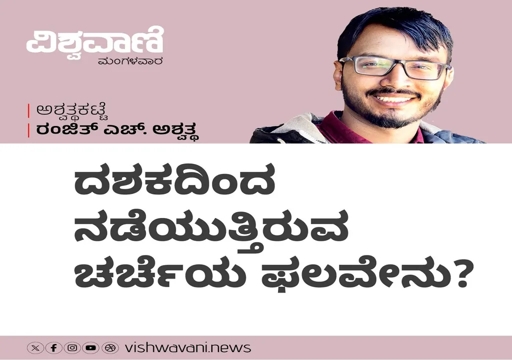 Ranjith H Ashwath Column: ದಶಕದಿಂದ ನಡೆಯುತ್ತಿರುವ ಚರ್ಚೆಯ ಫಲವೇನು ?