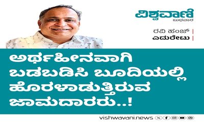 ಅರ್ಥಹೀನವಾಗಿ ಬಡಬಡಿಸಿ ಬೂದಿಯಲ್ಲಿ ಹೊರಳಾಡುತ್ತಿರುವ ಜಾಮದಾರರು...!