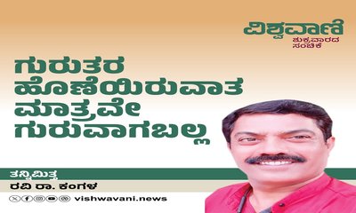 ಗುರುತರ ಹೊಣೆಯಿರುವಾತ ಮಾತ್ರವೇ ಗುರುವಾಗಬಲ್ಲ