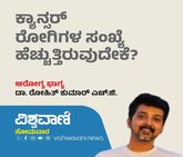 ಕ್ಯಾನ್ಸರ್ ರೋಗಿಗಳ ಸಂಖ್ಯೆ ಹೆಚ್ಚುತ್ತಿರುವುದೇಕೆ?