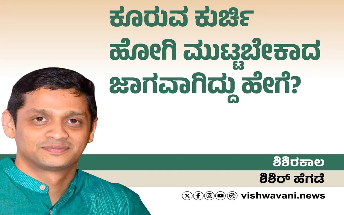 Shishir Hegde Column: ಕುರ್ಚಿಯು ಹೋಗಿ ಮುಟ್ಟಬೇಕಾದ ಜಾಗವಾಗಿದ್ದು ಹೇಗೆ ?