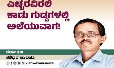 ಎಚ್ದರವಿರಲಿ ಕಾಡು ಗುಡ್ಡಗಳಲ್ಲಿ ಅಲೆಯುವಾಗ !