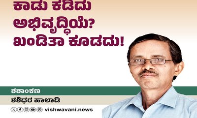 ಕಾಡು ಕಡಿದು ಅಭಿವೃದ್ಧಿಯೆ ? ಖಂಡಿತಾ ಕೂಡದು !