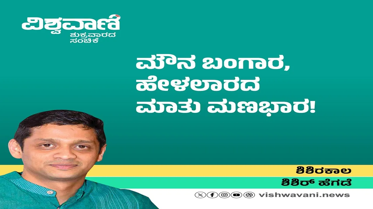 Shishir Hegde Column: ಮೌನ ಬಂಗಾರ, ಹೇಳಲಾರದ ಮಾತು ಮಣಭಾರ !