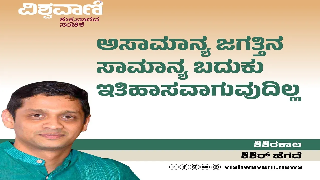 Shishir Hegde Column: ಅಸಾಮಾನ್ಯ ಜಗತ್ತಿನ ಸಾಮಾನ್ಯ ಬದುಕು ಇತಿಹಾಸವಾಗುವುದಿಲ್ಲ