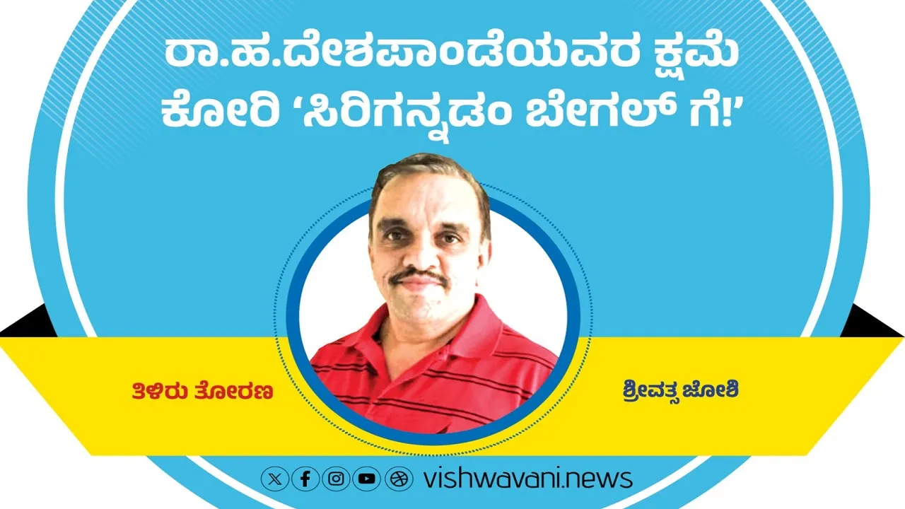 Srivathsa Joshi Column: ರಾ.ಹ.ದೇಶಪಾಂಡೆಯವರ ಕ್ಷಮೆ ಕೋರಿ ಸಿರಿಗನ್ನಡಂ ಬೇಗಲ್ʼಗೆ !