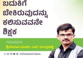 ಬದುಕಿಗೆ ಬೇಕಿರುವುದನ್ನು ಕಲಿಸುವವನೇ ನಿಜವಾದ ಶಿಕ್ಷಕ