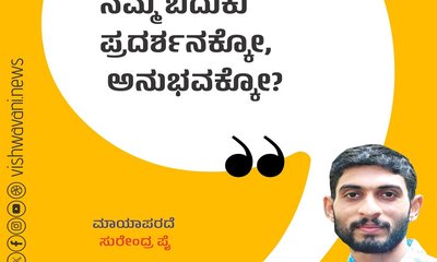 ನಮ್ಮ ಬದುಕು ಪ್ರದರ್ಶನಕ್ಕೋ, ಅನುಭವಕ್ಕೋ ?
