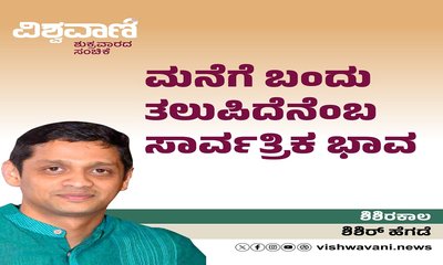 Shishir Hegde Column: ಮನೆಗೆ ಬಂದು ತಲುಪಿದೆನೆಂಬ ಸಾರ್ವತ್ರಿಕ ಭಾವ