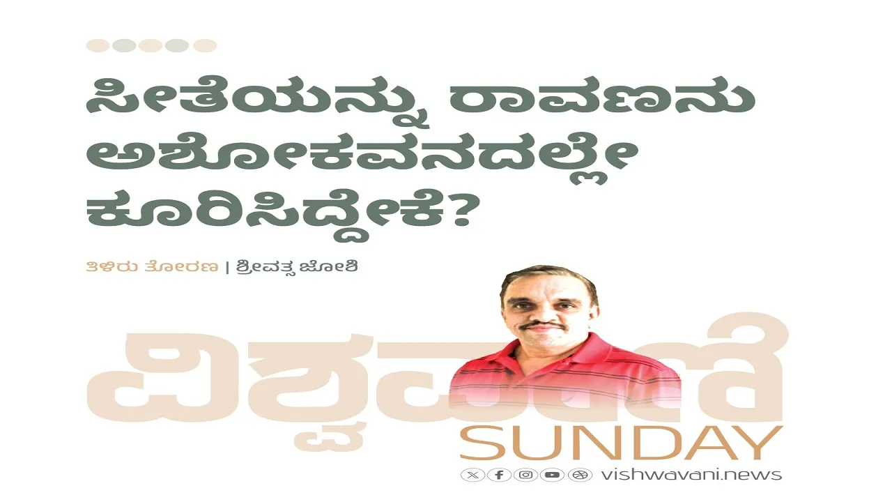 Srivathsa Joshi Column: ಸೀತೆಯನ್ನು ರಾವಣನು ಅಶೋಕವನದಲ್ಲೇ ಕೂರಿಸಿದ್ದೇಕೆ ?