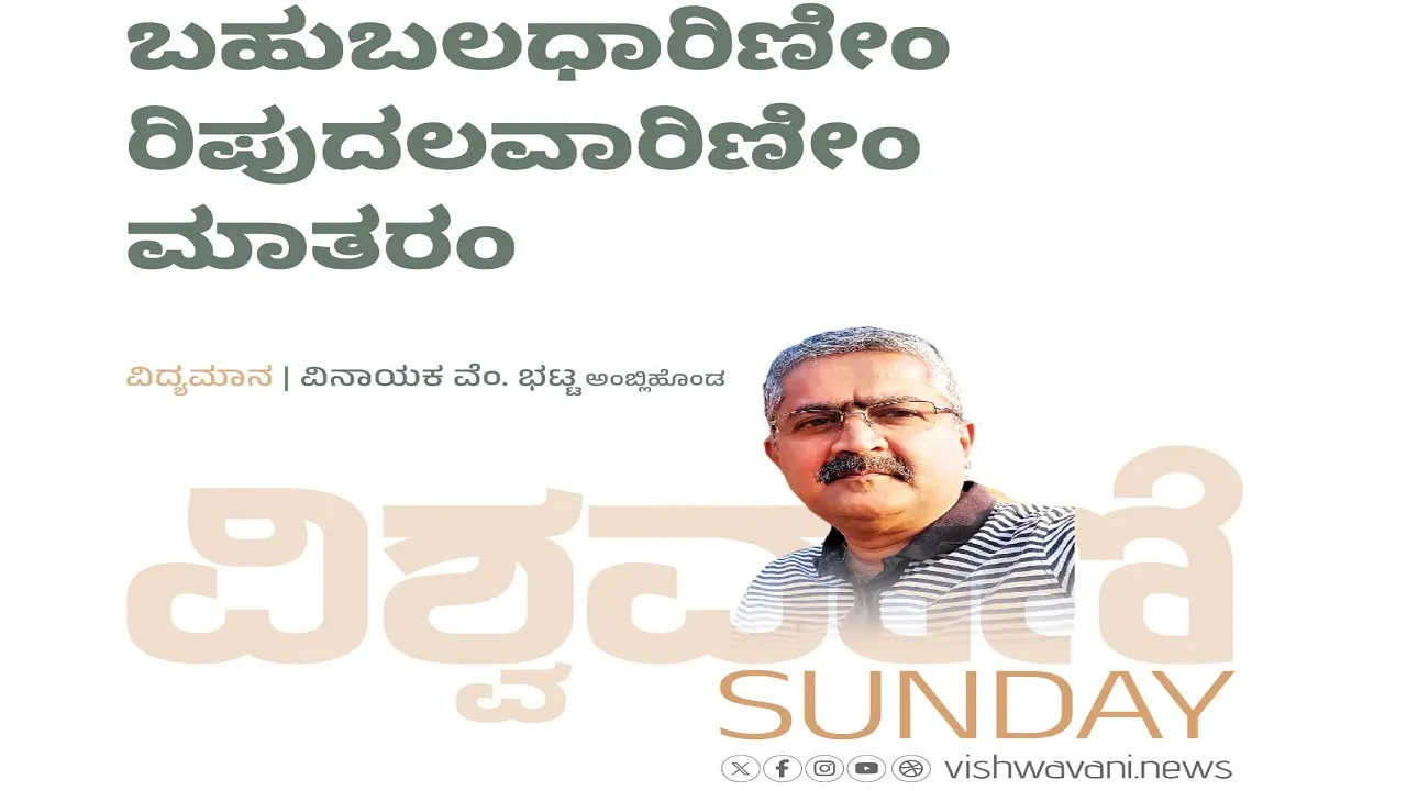 Vinayak V Bhat Column: ಬಹುಬಲಧಾರಿಣೀಂ ರಿಪುದಲವಾರಿಣೀಂ ಮಾತರಂ