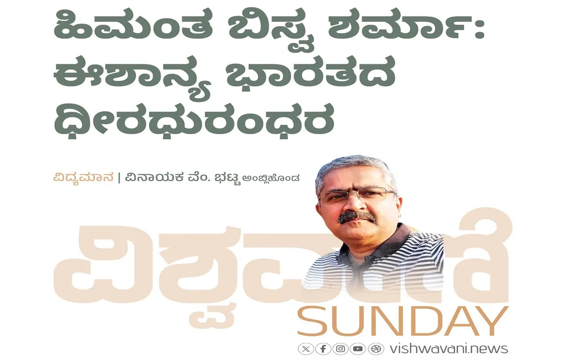Vinayaka V Bhat Column: ಹಿಮಂತ ಬಿಸ್ವ ಶರ್ಮಾ: ಈಶಾನ್ಯ ಭಾರತದ ಧೀರಧುರಂದರ