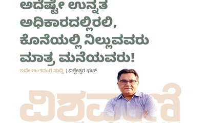 ಉನ್ನತ ಅಧಿಕಾರದಲ್ಲಿರಲಿ, ಕೊನೆಯಲ್ಲಿ ನಿಲ್ಲುವವರು ಮಾತ್ರ ಮನೆಯವರು !