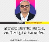 ಇತಿಹಾಸದ ಚರ್ಚೆಗಳು ನಡೆಯಲಿ, ಆದರೆ ಅಸತ್ಯದ ನಿರ್ಮಾಣ ಬೇಡ !