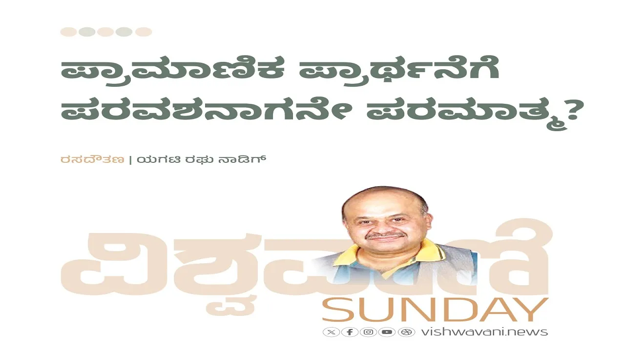 Yagati Raghu Naadig Column: ಪ್ರಾಮಾಣಿಕ ಪ್ರಾರ್ಥನೆಗೆ ಪರವಶನಾಗನೇ ಪರಮಾತ್ಮ ?