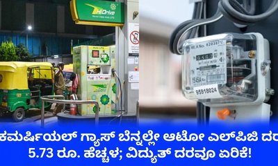 ಆಟೋ ಎಲ್‌ಪಿಜಿ ದರ 5.73 ರೂ. ಹೆಚ್ಚಳ; ವಿದ್ಯುತ್‌ ದರವೂ ಏರಿಕೆ!