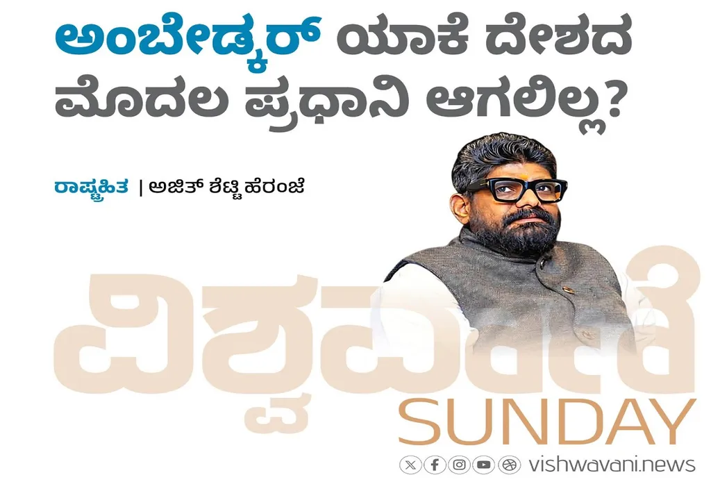 Ajith Shetty Column: ಅಂಬೇಡ್ಕರ್‌ ಯಾಕೆ ದೇಶದ ಮೊದಲ ಪ್ರಧಾನಿ ಆಗಲಿಲ್ಲ ?