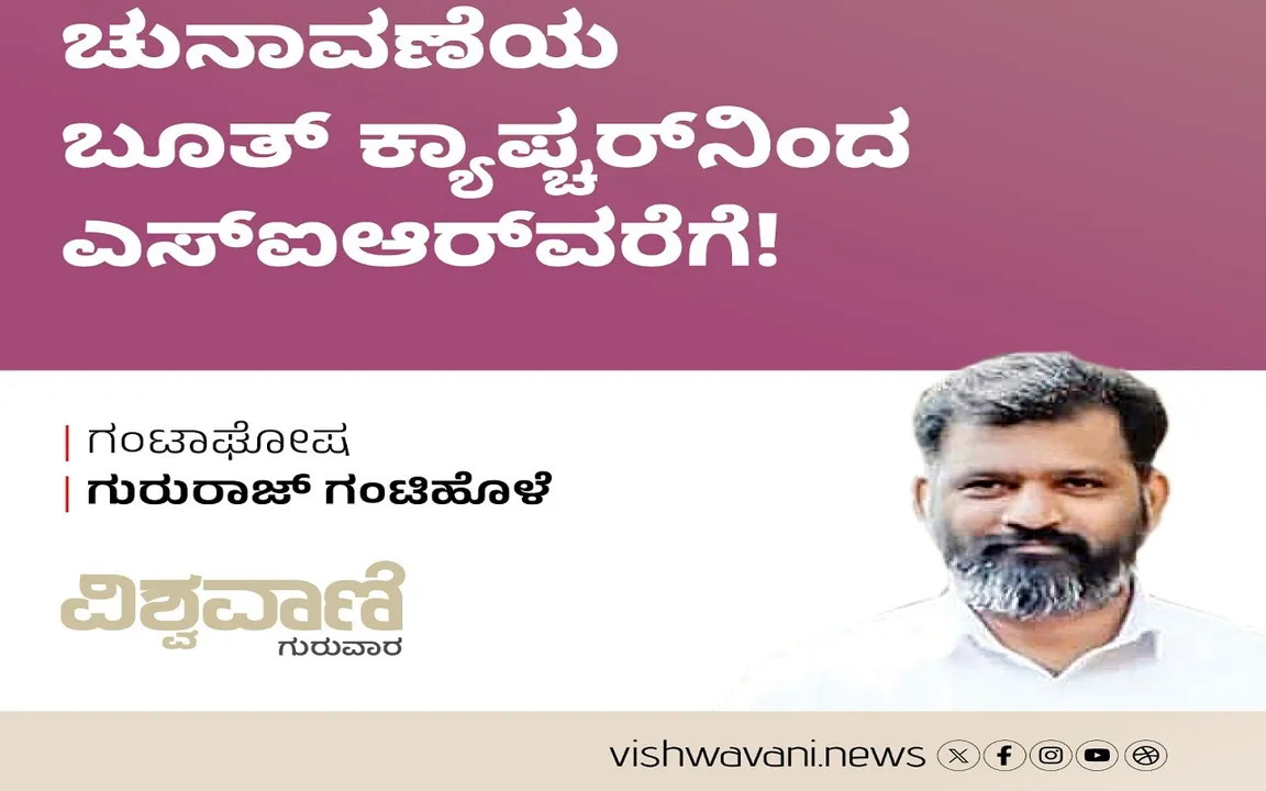 Gururaj Gantihole Column: ಚುನಾವಣೆ: ಮತಗಟ್ಟೆ ವಶದಿಂದ ಎಸ್‌ʼಐಆರ್‌ʼವರೆಗೆ !