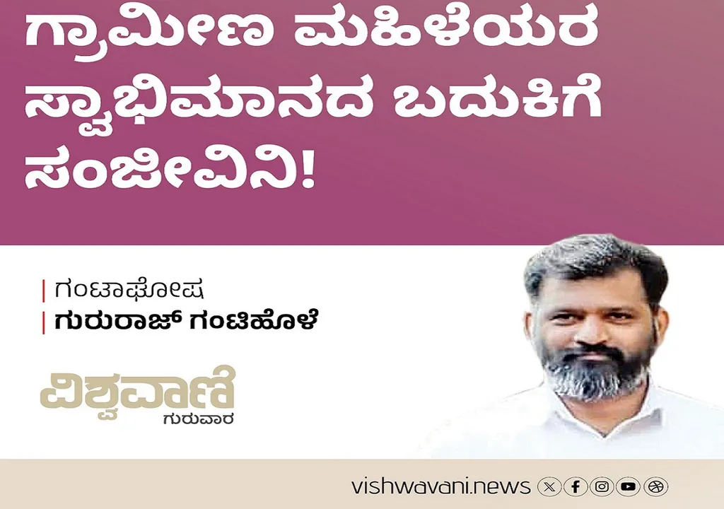Gururaj Gantihole Column: ಗ್ರಾಮೀಣ ಮಹಿಳೆಯರ ಸ್ವಾಭಿಮಾನದ ಬದುಕಿಗೆ ಸಂಜೀವಿನಿ !