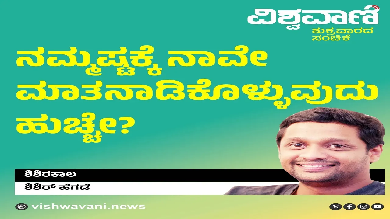 Shishir Hegde Column: ನಮ್ಮಷ್ಟಕ್ಕೆ ನಾವೇ ಮಾತನಾಡುವುದು ಹುಚ್ಚೇ ?