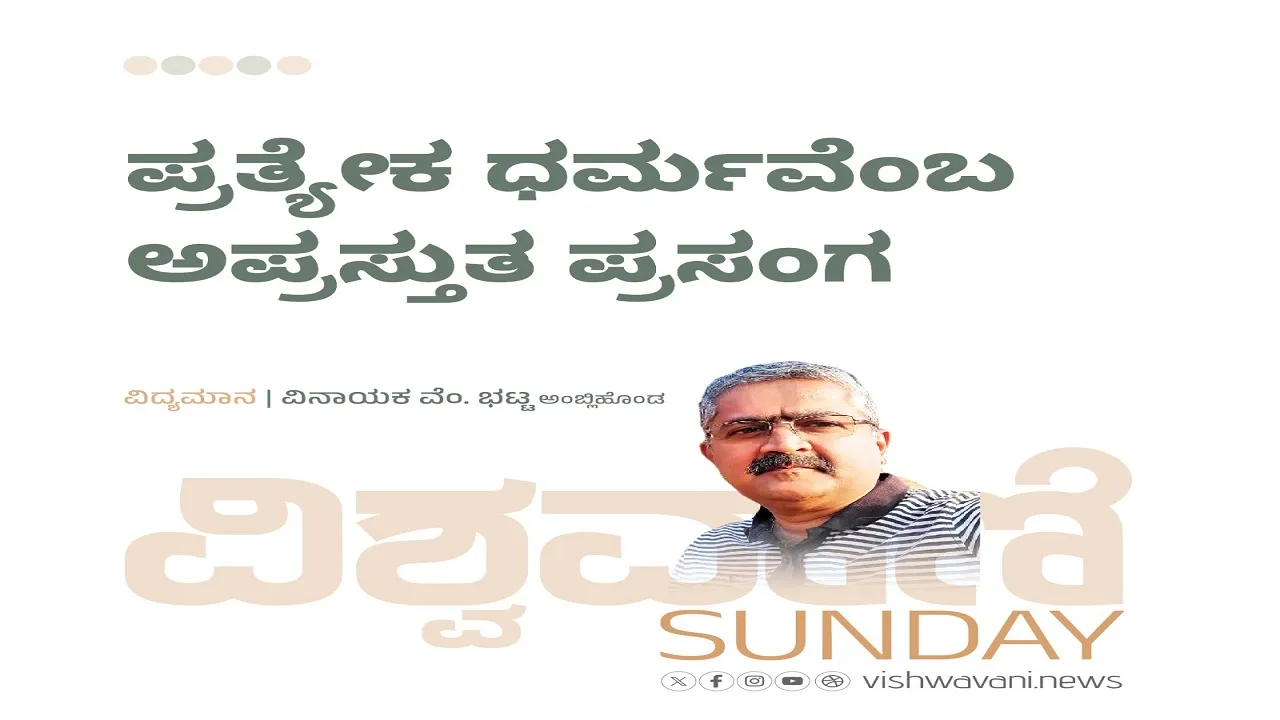 Vinayaka V Bhat Column: ಪ್ರತ್ಯೇಕ ಧರ್ಮವೆಂಬ ಅಪ್ರಸ್ತುತ ಪ್ರಸಂಗ...